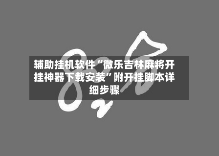 辅助挂机软件“微乐吉林麻将开挂神器下载安装”附开挂脚本详细步骤