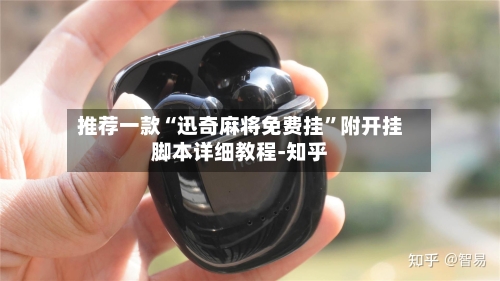 推荐一款“迅奇麻将免费挂	”附开挂脚本详细教程-知乎-第2张图片