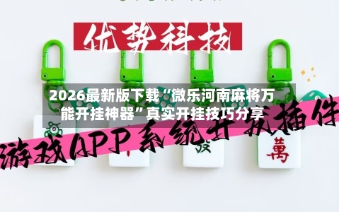 2026最新版下载“微乐河南麻将万能开挂神器”真实开挂技巧分享-第2张图片