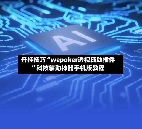 开挂技巧“wepoker透视辅助插件”科技辅助神器手机版教程