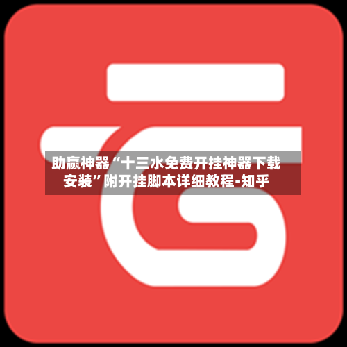 助赢神器“十三水免费开挂神器下载安装	”附开挂脚本详细教程-知乎-第2张图片