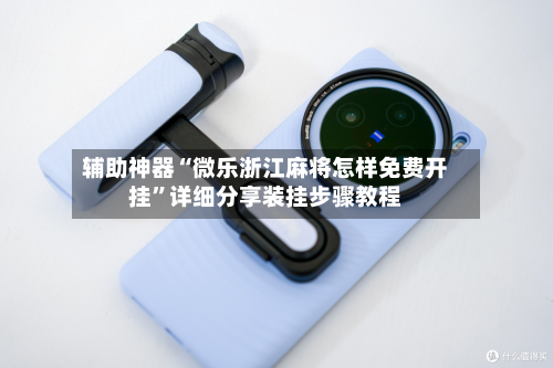 辅助神器“微乐浙江麻将怎样免费开挂	”详细分享装挂步骤教程-第2张图片