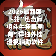 2026最新版下载“迅奇麻将斗牛挂哪里有”详细外挂透视辅助软件教程