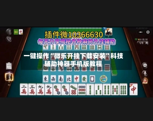 一键操作“微乐开挂下载安装”科技辅助神器手机版教程-第2张图片