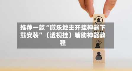 推荐一款“微乐地主开挂神器下载安装”（透视挂）辅助神器教程