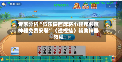 专家分析“微乐陕西麻将小程序必赢神器免费安装”（透视挂）辅助神器教程-第3张图片