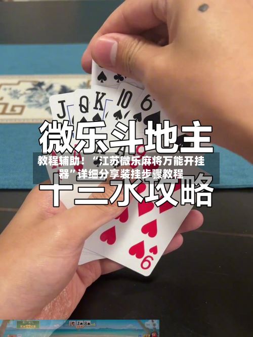 教程辅助！“江苏微乐麻将万能开挂器”详细分享装挂步骤教程