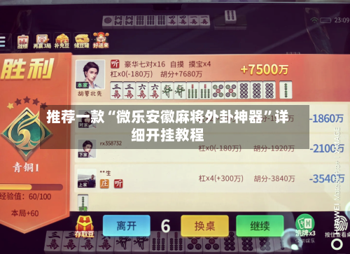 推荐一款“微乐安徽麻将外卦神器”详细开挂教程