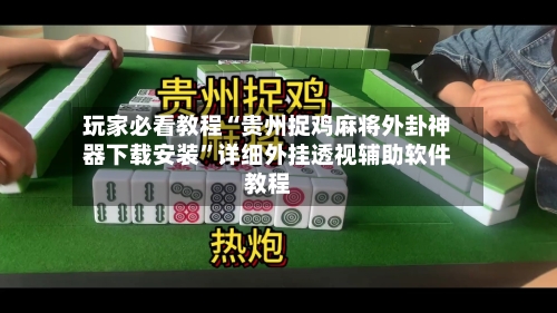 玩家必看教程“贵州捉鸡麻将外卦神器下载安装	”详细外挂透视辅助软件教程-第2张图片