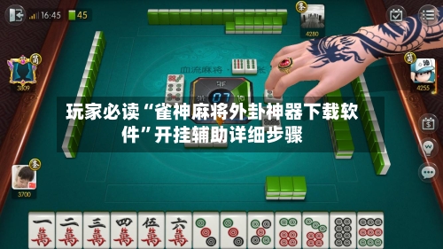 玩家必读“雀神麻将外卦神器下载软件	”开挂辅助详细步骤-第2张图片