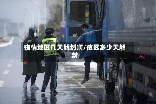 疫情地区几天解封啊/疫区多少天解封