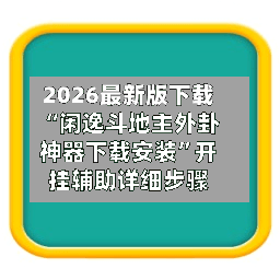 2026最新版下载“闲逸斗地主外卦神器下载安装	”开挂辅助详细步骤-第2张图片