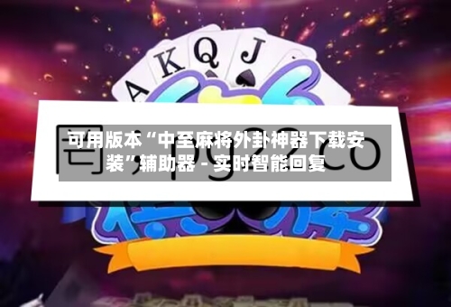 可用版本“中至麻将外卦神器下载安装”辅助器 - 实时智能回复-第2张图片