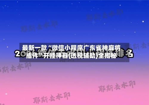 最新一款“微信小程序广东雀神麻将插件”开挂神器{透视辅助}全揭秘-第3张图片