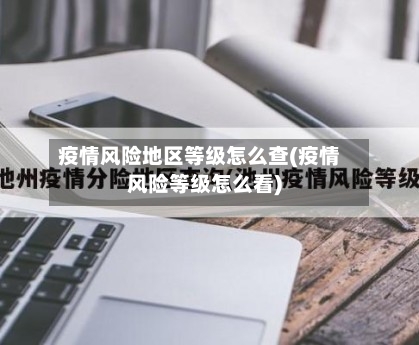 疫情风险地区等级怎么查(疫情风险等级怎么看)