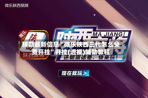 辅助最新信息“微乐陕西三代怎么免费开挂	”开挂(透视)辅助教程-第2张图片