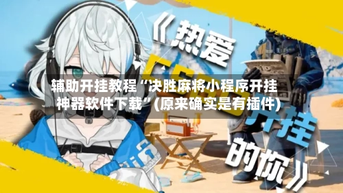 辅助开挂教程“决胜麻将小程序开挂神器软件下载	”(原来确实是有插件)-第3张图片