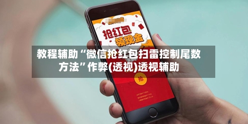 教程辅助“微信抢红包扫雷控制尾数方法	”作弊(透视)透视辅助-第2张图片