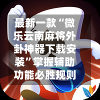最新一款“微乐云南麻将外卦神器下载安装	”掌握辅助功能必胜规则-第2张图片