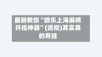 最新教你“微乐上海麻将开挂神器”(透视)其实真的有挂-第3张图片