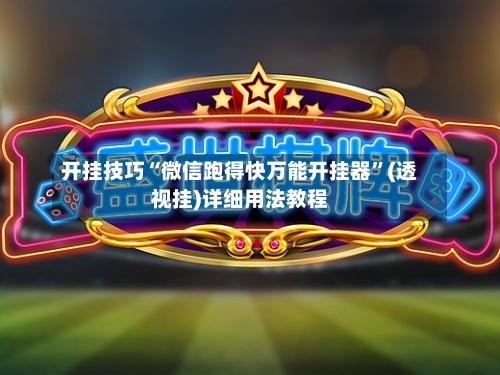 开挂技巧“微信跑得快万能开挂器	”(透视挂)详细用法教程-第2张图片