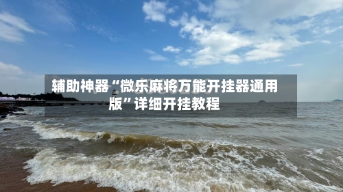 辅助神器“微乐麻将万能开挂器通用版”详细开挂教程-第2张图片