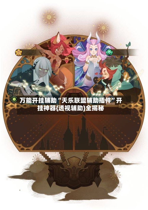 万能开挂辅助“天乐联盟辅助插件”开挂神器{透视辅助}全揭秘