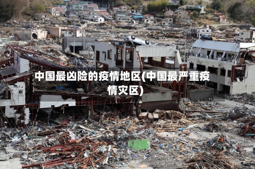 中国最凶险的疫情地区(中国最严重疫情灾区)