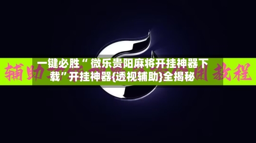 一键必胜“ 微乐贵阳麻将开挂神器下载	”开挂神器{透视辅助}全揭秘-第2张图片