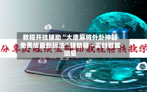 教程开挂辅助“大唐麻将外卦神器免费版最新玩法”辅助器 - 实时智能回复-第2张图片