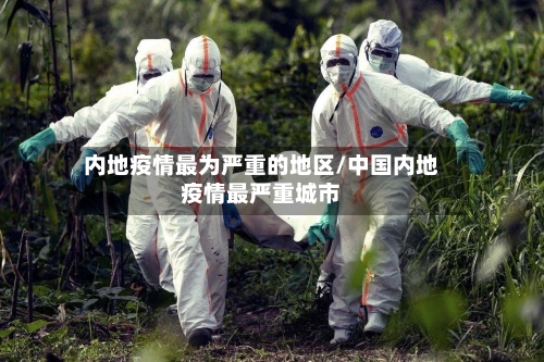 内地疫情最为严重的地区/中国内地疫情最严重城市
