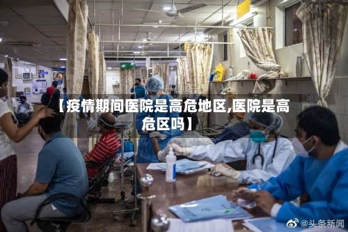 【疫情期间医院是高危地区,医院是高危区吗】-第2张图片