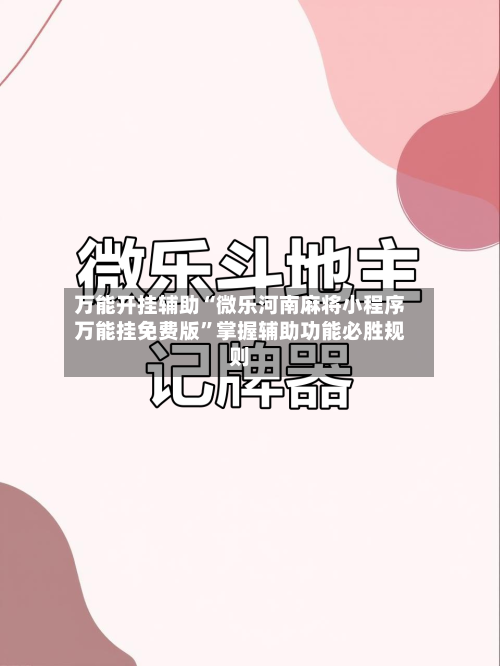 万能开挂辅助“微乐河南麻将小程序万能挂免费版	”掌握辅助功能必胜规则-第2张图片