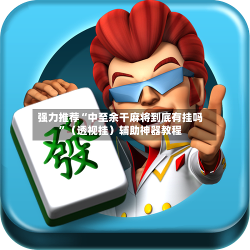 强力推荐“中至余干麻将到底有挂吗”（透视挂）辅助神器教程-第2张图片