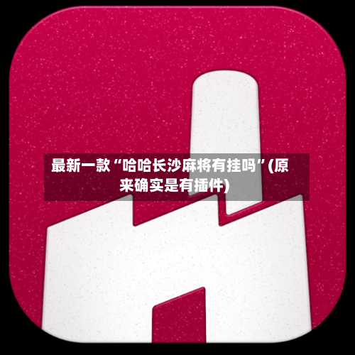 最新一款“哈哈长沙麻将有挂吗”(原来确实是有插件)