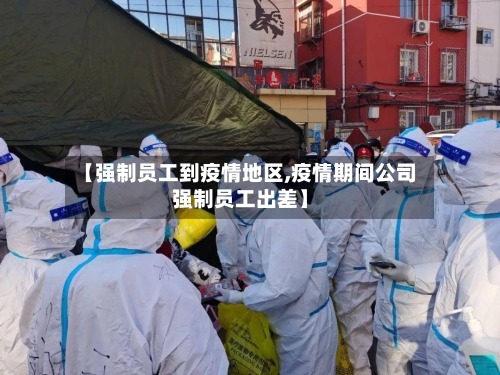 【强制员工到疫情地区,疫情期间公司强制员工出差】