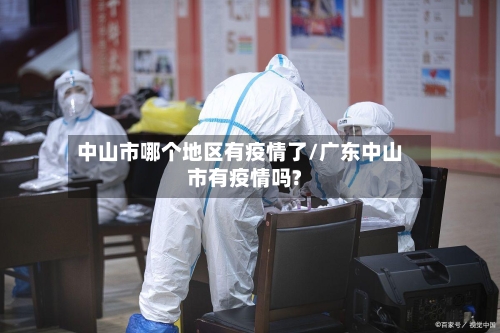 中山市哪个地区有疫情了/广东中山市有疫情吗?-第3张图片