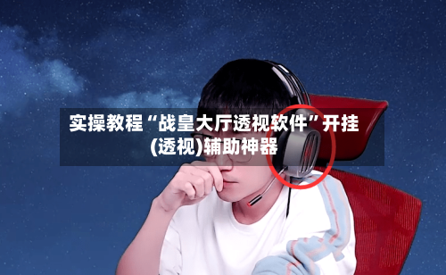 实操教程“战皇大厅透视软件	”开挂(透视)辅助神器-第3张图片