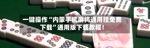 一键操作“内蒙手机麻将通用挂免费下载”通用版下载教程！