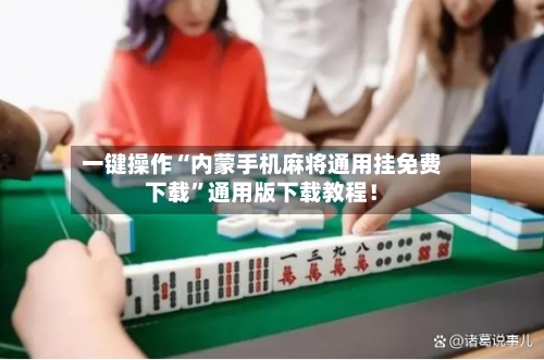 一键操作“内蒙手机麻将通用挂免费下载”通用版下载教程！-第2张图片