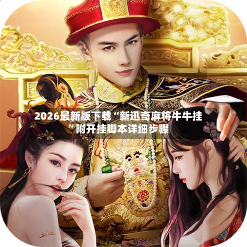 2026最新版下载“新迅奇麻将牛牛挂”附开挂脚本详细步骤-第2张图片