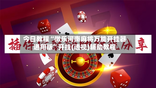 今日教程“微乐河南麻将万能开挂器通用版”开挂(透视)辅助教程-第3张图片