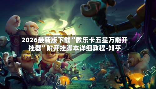 2026最新版下载“微乐卡五星万能开挂器”附开挂脚本详细教程-知乎-第2张图片