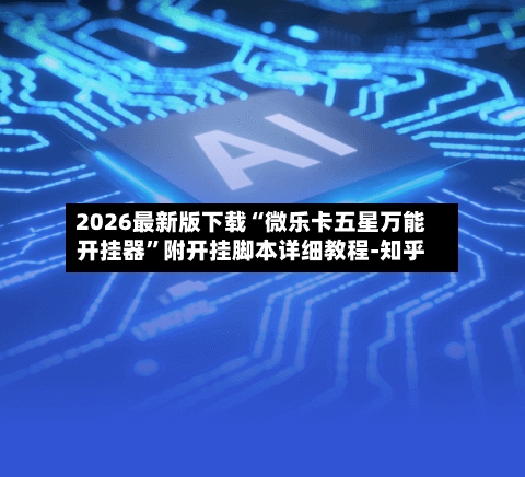 2026最新版下载“微乐卡五星万能开挂器”附开挂脚本详细教程-知乎-第3张图片