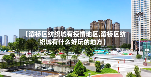 【灞桥区纺织城有疫情地区,灞桥区纺织城有什么好玩的地方】-第2张图片