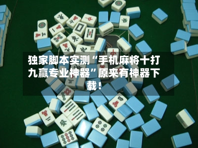 独家脚本实测“手机麻将十打九赢专业神器”原来有神器下载！-第2张图片