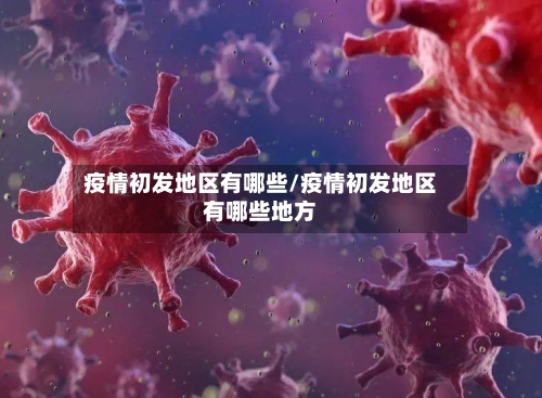 疫情初发地区有哪些/疫情初发地区有哪些地方-第2张图片