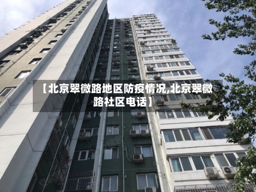 【北京翠微路地区防疫情况,北京翠微路社区电话】-第3张图片