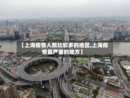 【上海疫情人数比较多的地区,上海疫情最严重的地方】