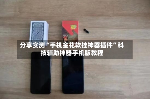 分享实测“手机金花软挂神器插件	”科技辅助神器手机版教程-第2张图片